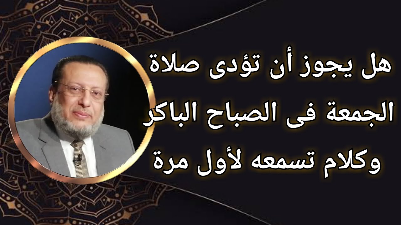 صلاة الجمعة يجوز أن تؤدى فى صباح يوم الجمعة!!! د محمد الزغبى