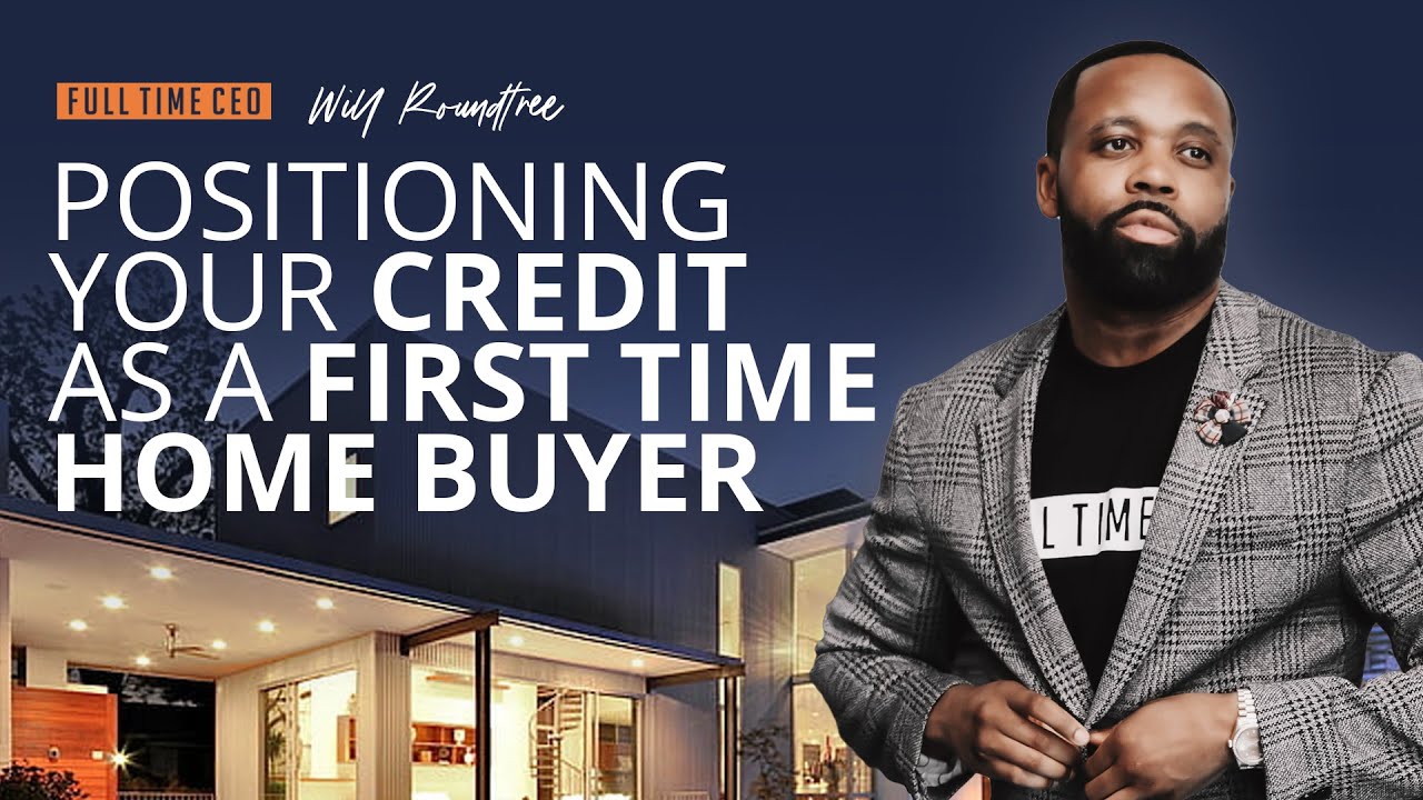 First Time Home Buyer - How to Position Your Credit - with Will Roundtree