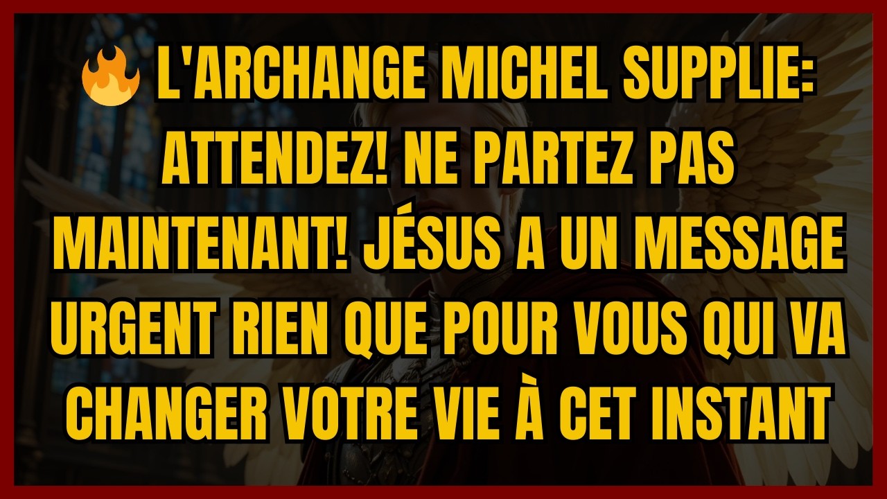 🔥 L'ARCHANGE MICHEL SUPPLIE: ATTENDEZ! NE PARTEZ PAS MAINTENANT! JÉSUS A UN MESSAGE URGENT RIEN QUE