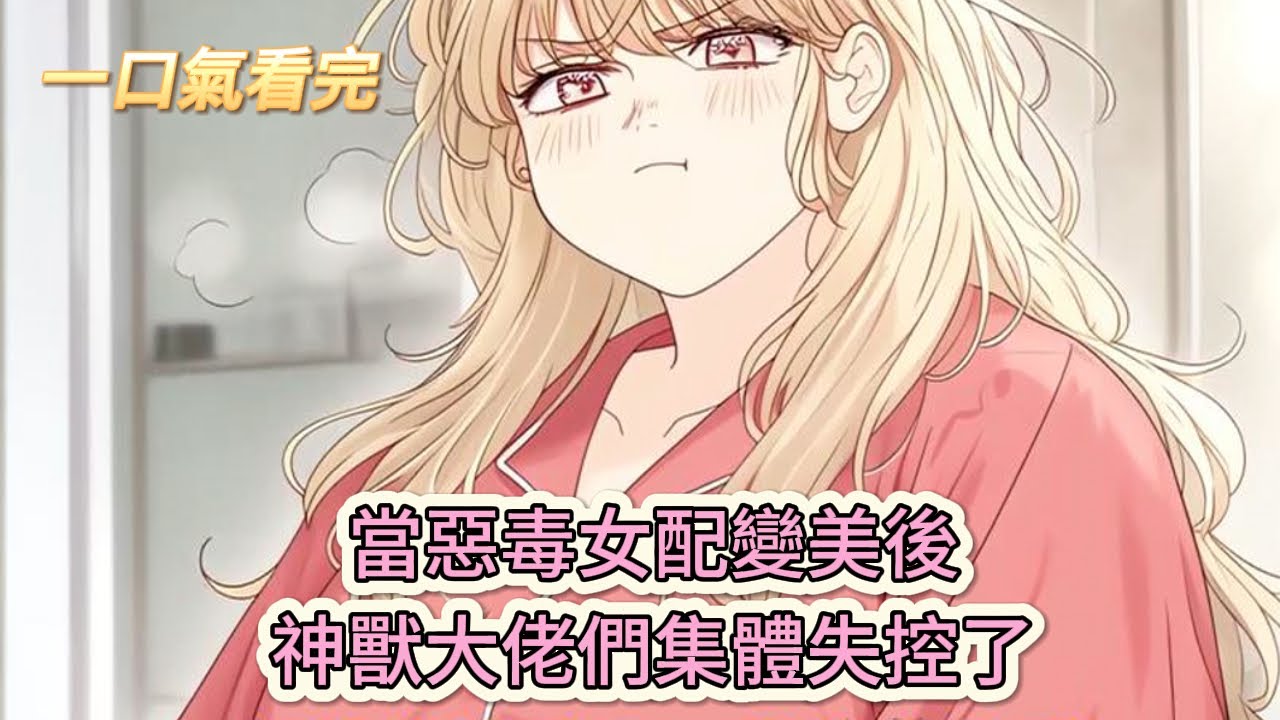 【完結文】《惡毒胖雌每天都在修羅場》獸世黑化指南：當惡毒女配變美後，神獸大佬們集體失控了#獸世