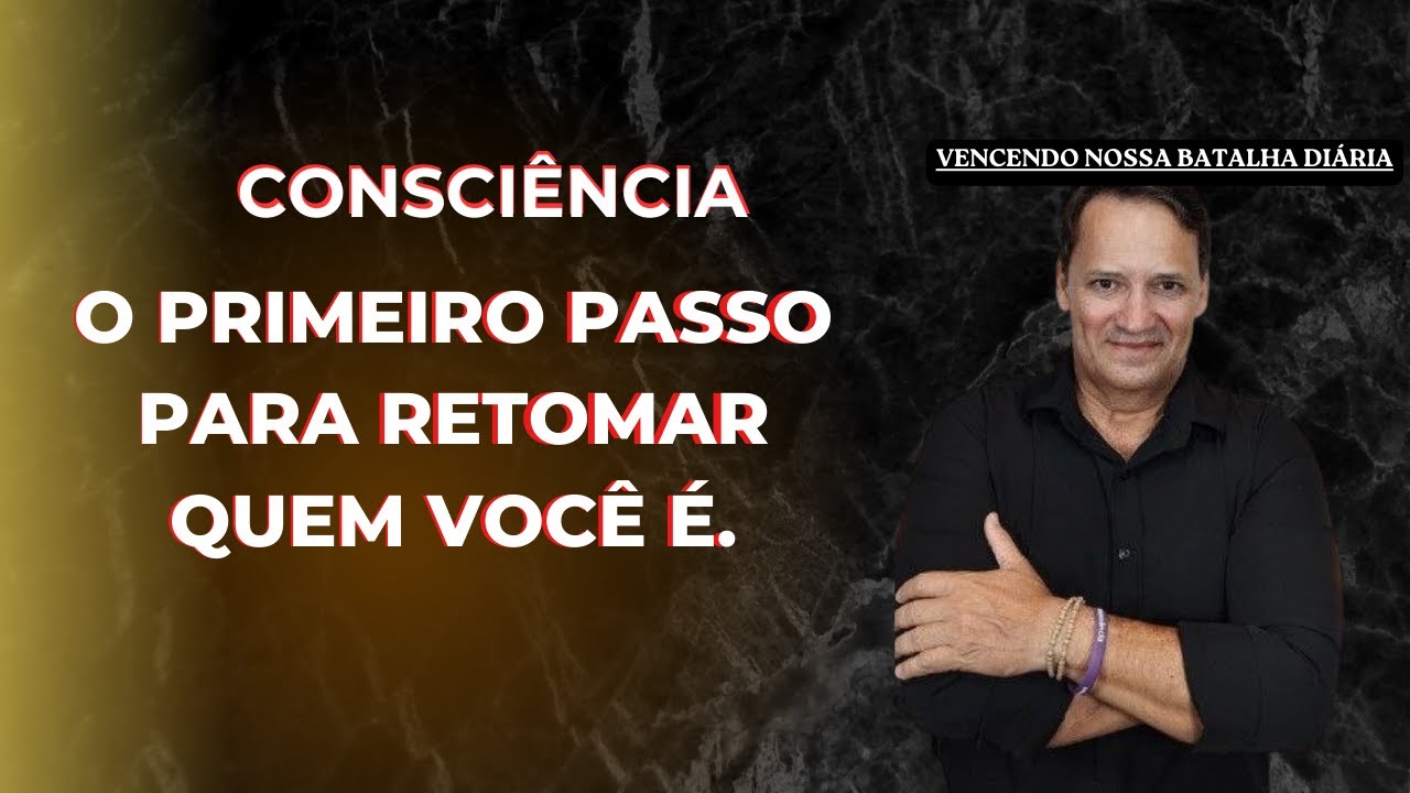 CONSCIÊNCIAO PRIMEIRO PASSO PARA RETOMAR QUEM VOCÊ É