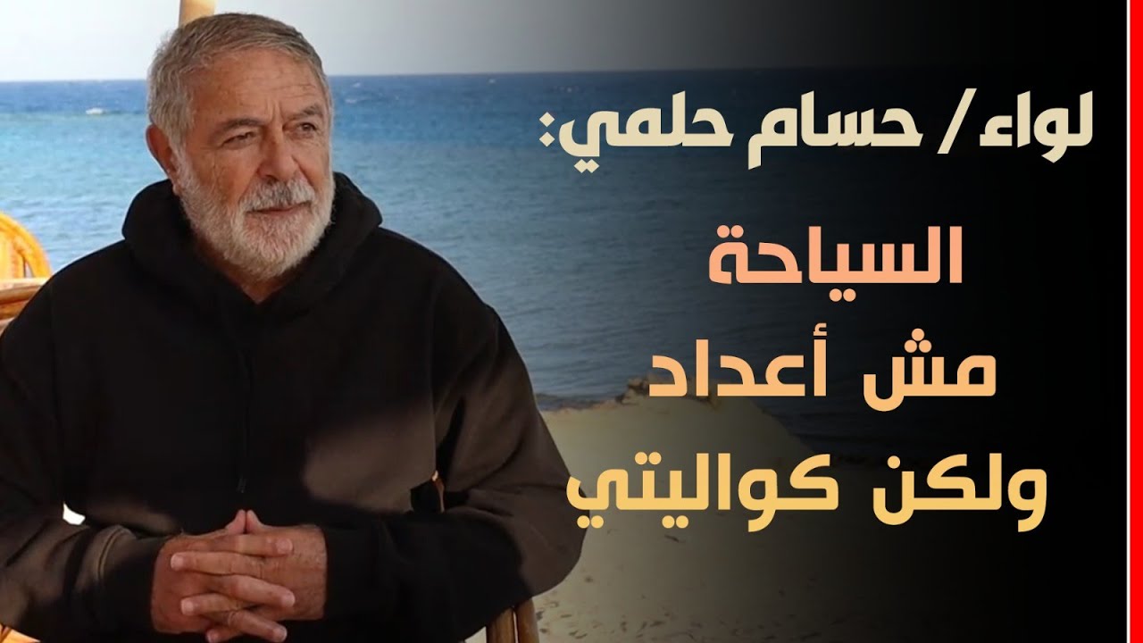 لواء حسام حلمي: السياحة مش أعداد ولكن كواليتي