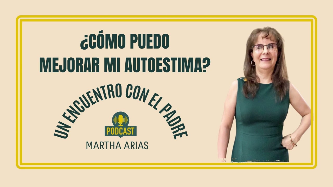 ¿CÓMO PUEDO MEJORAR MI AUTOESTIMA? - Martha Arias | Pódcast 001