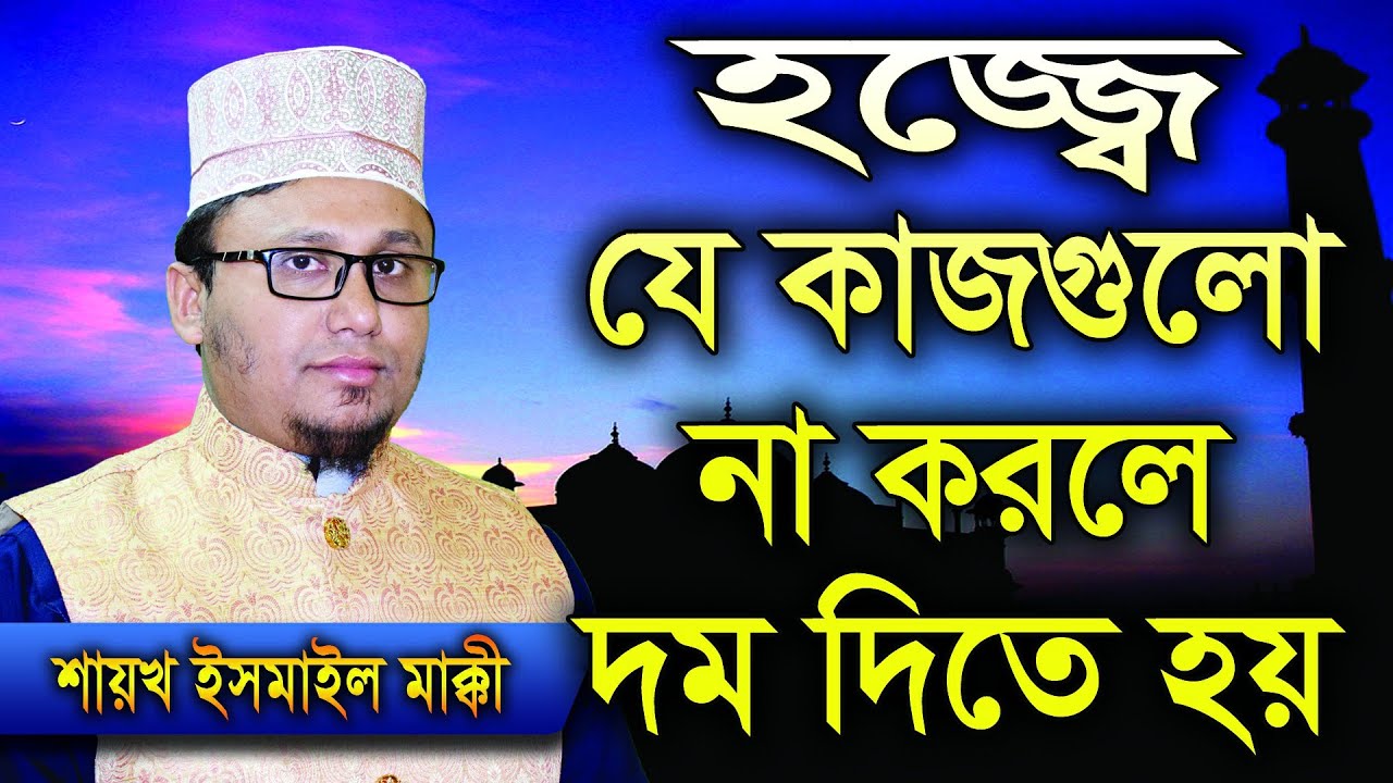 Hajj / হজ্জ ০৪, হজ্জের ওয়াজিব ,(যে সমস্ত কাজ না করলে দম বা জরিমানা দিতে হবে) । Shaikh Ismail Makki