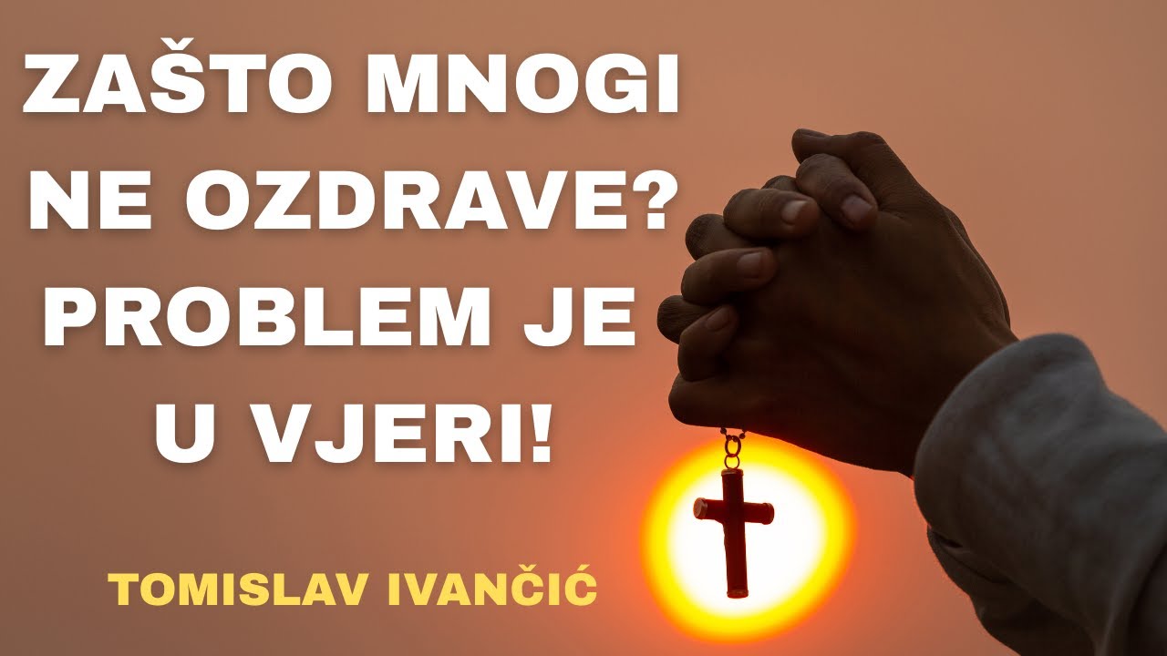 Tomislav Ivančić - Zašto mnogi ne ozdrave? Problem je u vjeri!