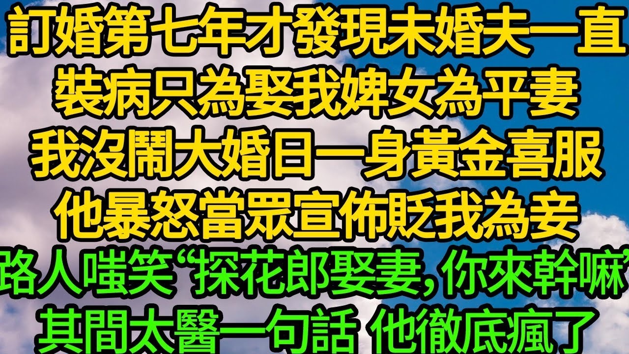 訂婚第七年才發現未婚夫一直裝病，只為娶我婢女為平妻。我沒鬧大婚日一身黃金喜服，他暴怒當眾宣佈貶我為妾“晚晚定要傷心大哭”眾人嗤笑“探花郎娶妻，你來幹嘛”