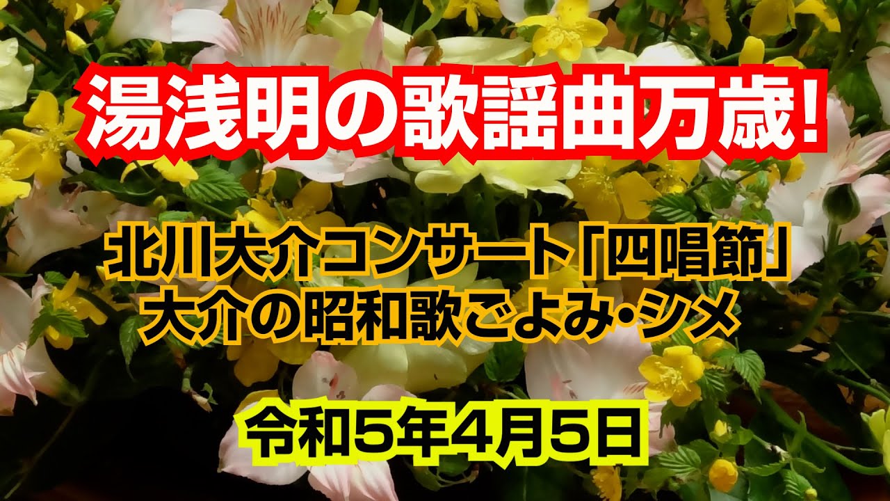 北川大介コンサート「四唱節」・大介の昭和歌ごよみ・シメ　-その1-【収録日】令和5年4月5日　代々木上原・けやきホール　「喝采」「別れの一本杉」「有楽町で逢いましょう」「女のためいき」