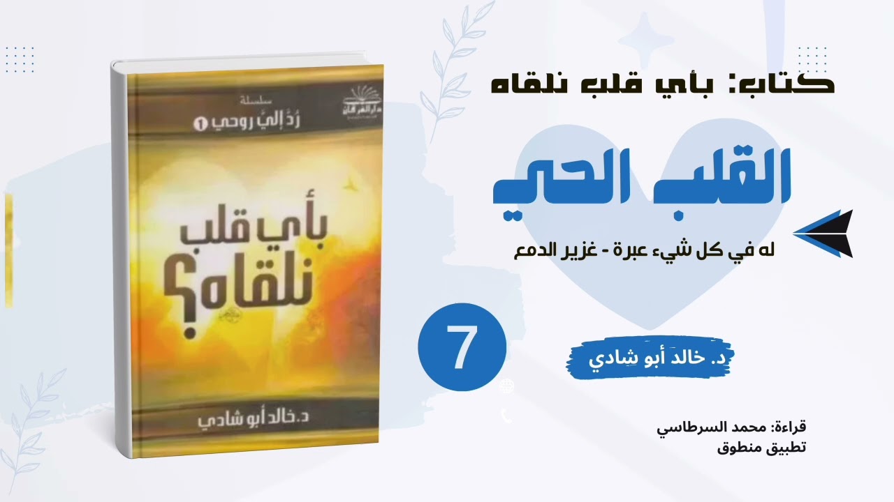 ٧. القلب الحي: له في كل شيء عبرة|| كتاب بأي قلب نلقاه للدكتور خالد أبو شادي 