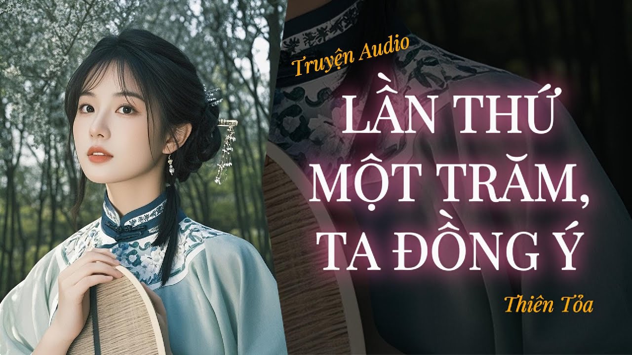[Truyện Audio] LẦN THỨ MỘT TRĂM, TA ĐỒNG Ý || Thiên Tỏa