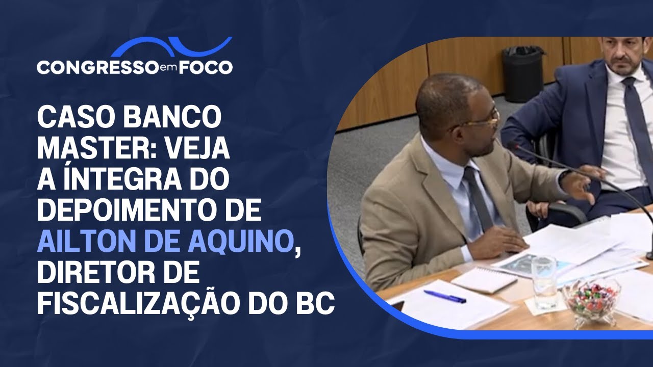 Caso Banco Master: Veja a íntegra do depoimento de Ailton de Aquino, diretor de Fiscalização do BC
