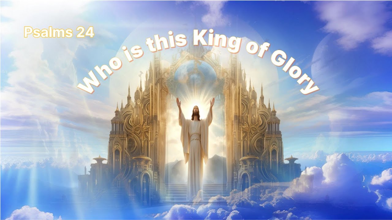 Psalms 24 The LORD of Hosts, He is the King of Glory. Worship and Praise