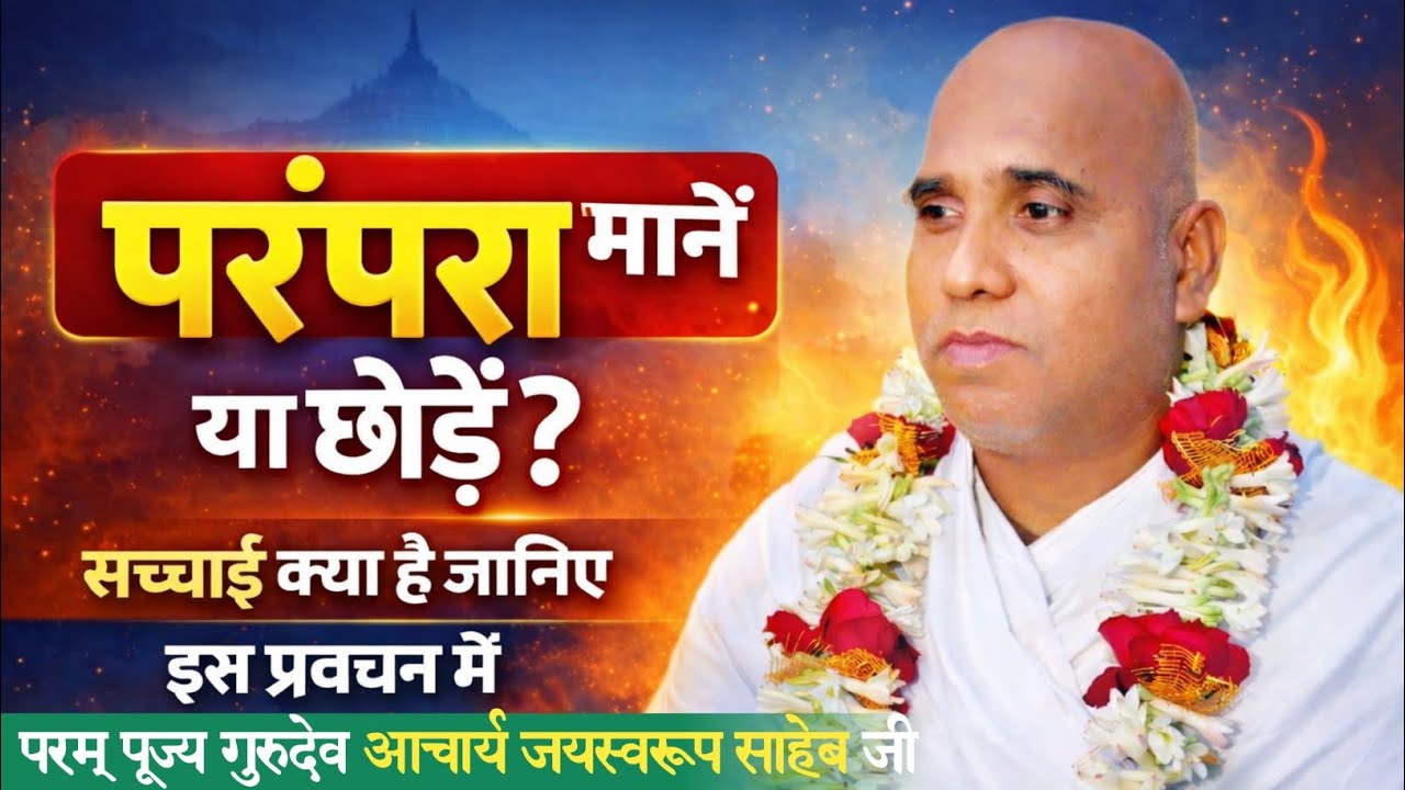 क्या हर परंपरा मानना जरूरी है? आत्मकल्याण का सच्चा मार्ग। परंपरा सही या गलत?आचार्य जयस्वरूप साहेब जी