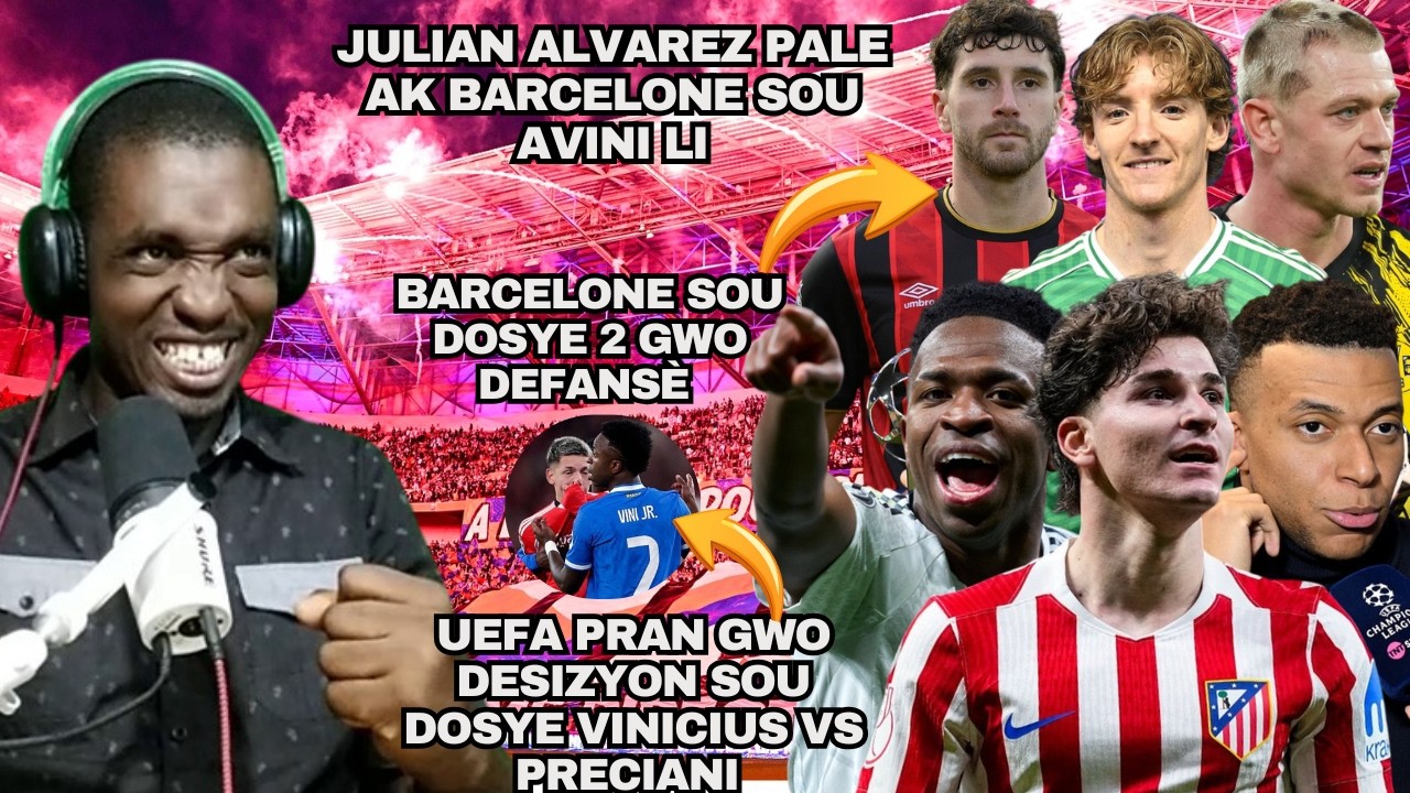 Julian Alvarez  Pale ak Barcelone Sou Avni Li| UEFA Deside Sou Dosye Vinicius Vs Preciani| M. Senesi