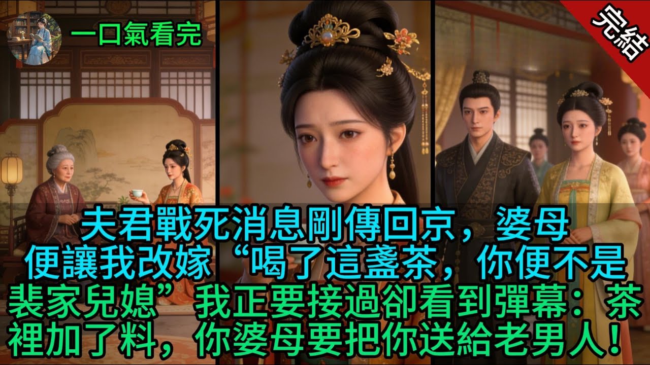 夫君戰死消息剛傳回京，婆母便讓我改嫁“喝了這盞茶，你便不是裴家兒媳”我正要接過卻看到彈幕：茶裡加了料，你婆母要把你送給老男人！