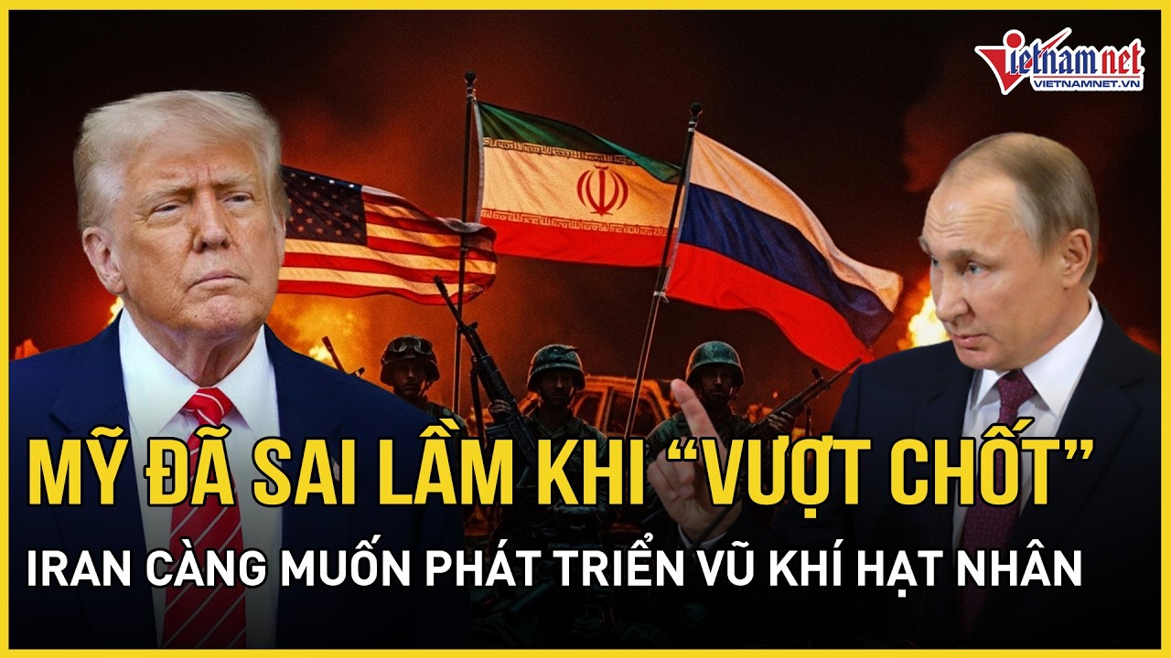 Nga cho rằng Mỹ đã sai lầm khi “vượt chốt” của Iran, Tehran nỗ lực gấp 3 phát triển vũ khí hạt nhân