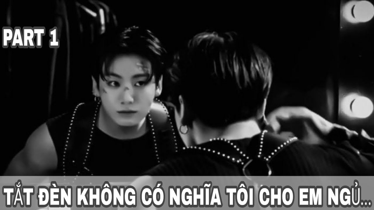 [SHORTFILM/JUNGKOOK x YOU]TẮT ĐÈN KHÔNG CÓ NGHĨA TÔI CHO EM NGỦ...-PART 1