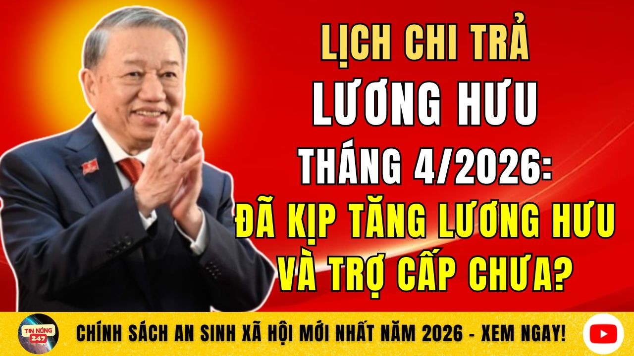 Lịch Chi Trả Lương Hưu Tháng 4/2026: Đã Kịp Tăng Lương Hưu Và Trợ Cấp Chưa?