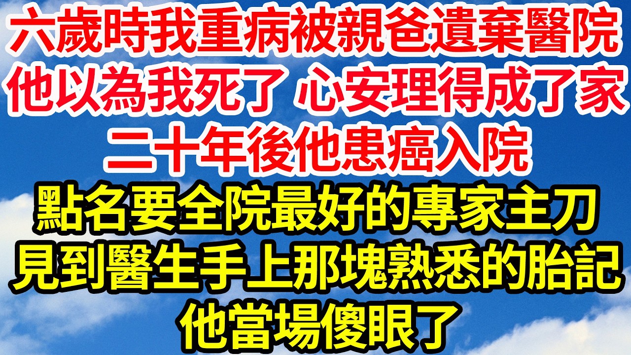 六歲時我重病被親爸遺棄醫院，他以為我早死了 心安理得成了家，二十年後他患癌入院，點名要全院最好的專家主刀。見到醫生手腕上那塊熟悉的紅色胎記，他當場傻眼了||笑看人生情感生活