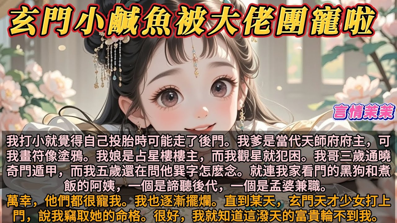 《玄門小鹹魚被大佬團寵啦》我打小就覺得自己投胎可能走後門。我爹天師府府主，我娘占星樓樓主，我哥三歲通曉奇門遁甲。而我一竅不通。某天，玄門天才少女上門，說我竊取她的命格。我就知道這潑天的富貴輪不到我