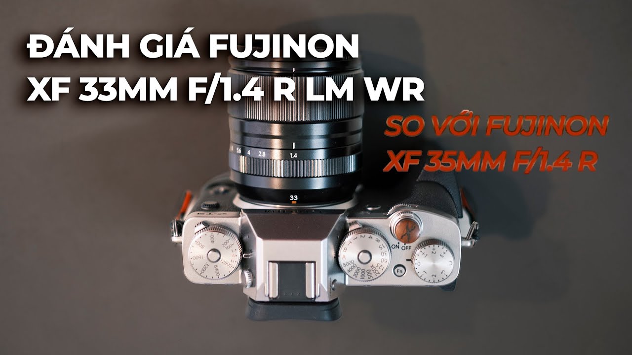 Đánh giá Fujinon xf33mm f/1.4 R LM WR (so với Fujinon xf35mm f/1.4 R)!