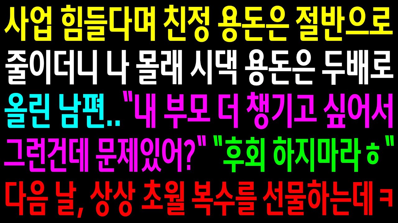 사업 힘들다며 친정 용돈은 절반으로 줄이더니 나 몰래 시댁 용돈은 두배로 올린 남편..다음 날 상상초월한 한방을 선물하는데ㅋ