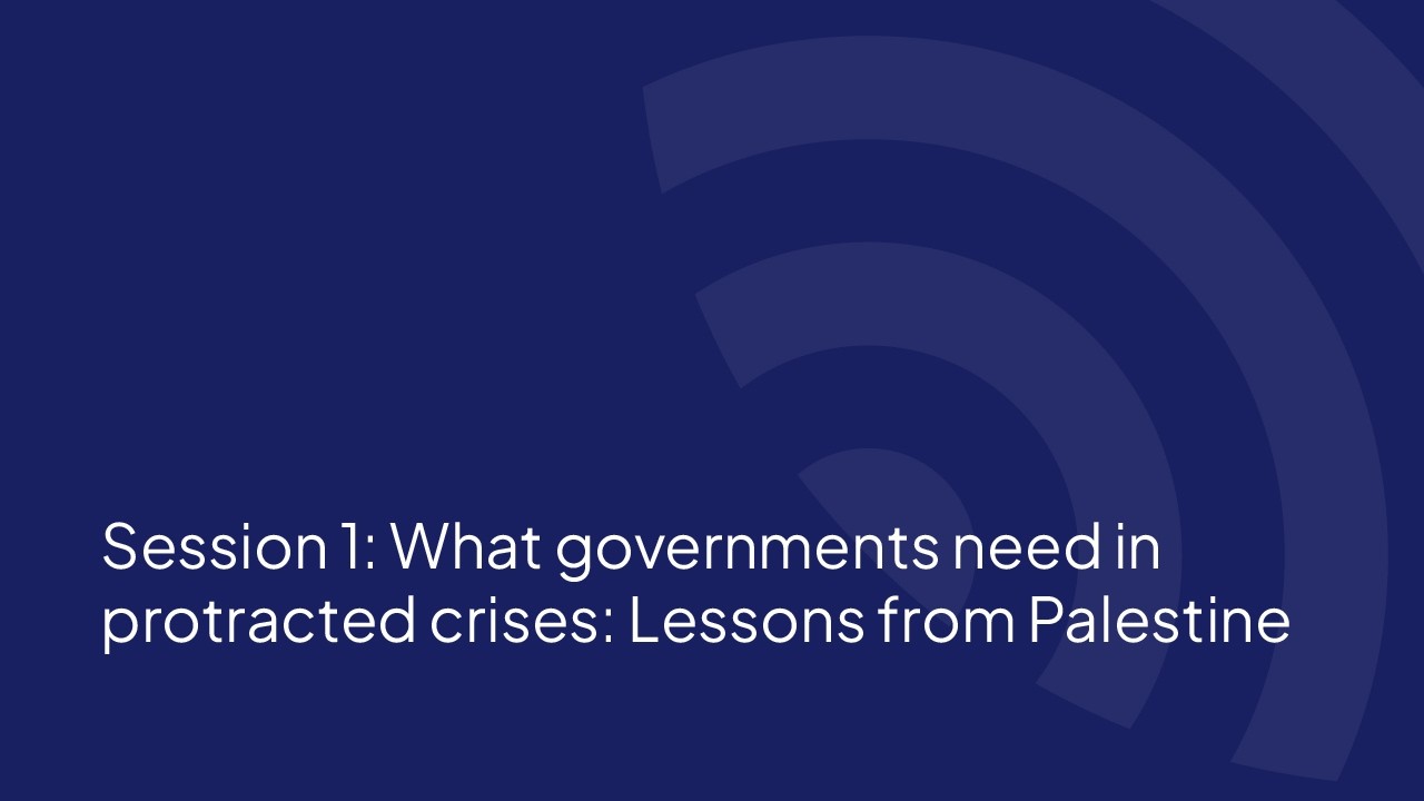 Session 1: What governments need in protracted crises: Lessons from Palestine