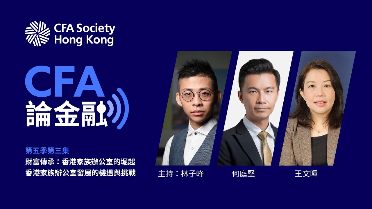 《CFA 論金融》第五季第三集「財富傳承：香港家族辦公室的堀起 – 香港家族辦公室發展的機遇與挑戰」