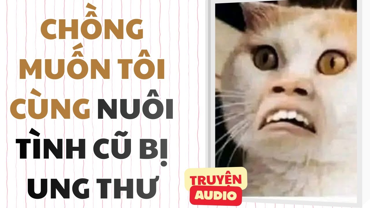 Truyện audio - [FULL] CHỒNG MUỐN TÔI CÙNG NUÔI TÌNH CŨ BỊ UNG THƯ - [SORA NÓNG NẢY]
