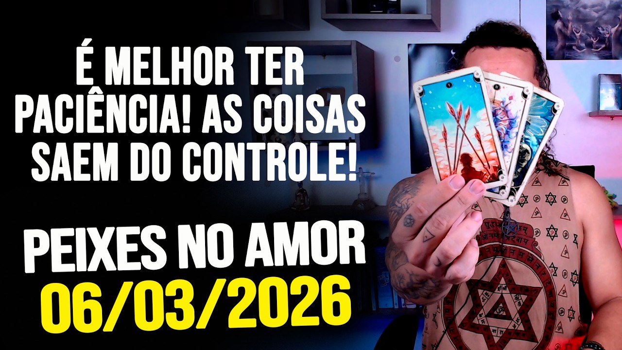 É MELHOR TER PACIÊNCIA! AS COISAS SAEM DO CONTROLE!!!!! PEIXES NO AMOR - SEXTA 06/03/2026 ❤️