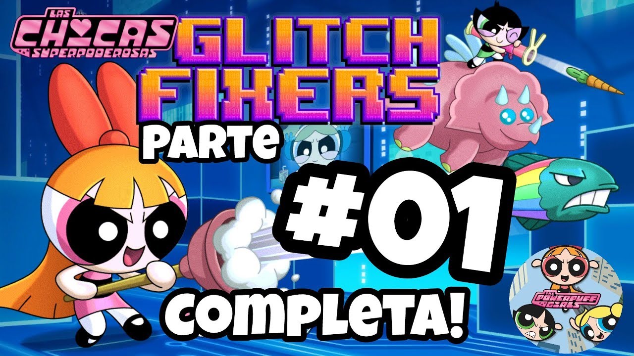 Las Chicas Superpoderosas - GLITCH FIXERS - Niveles 1-10 (Completo + Puntos y Estrellas) Gameplay #1