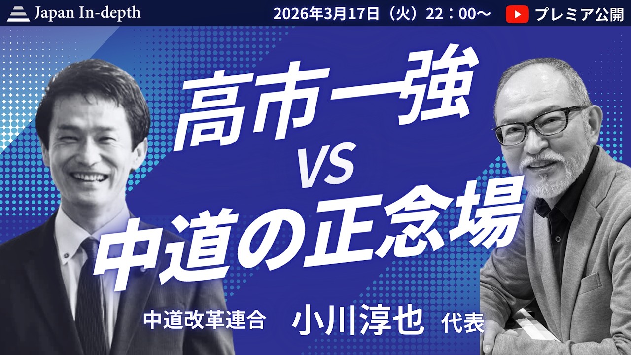 【Japan In-depthチャンネル】2026年3月17日（火）22時～プレミア公開！​​​​​​​中道改革連合小川淳也代表、初登壇！オガジュン、今何を語る！？​​​​​​​