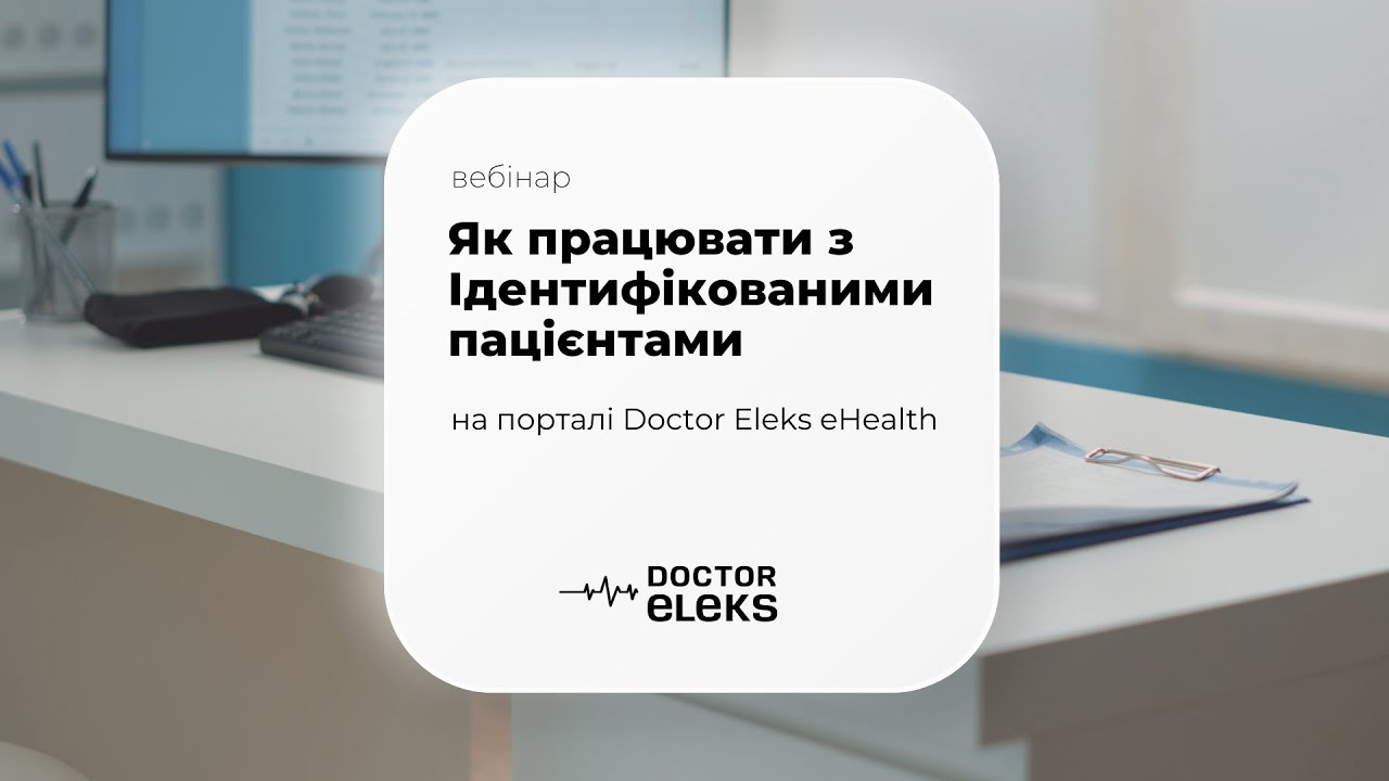 Вебінар: Як працювати з Ідентифікованими пацієнтами на порталі Doctor Eleks eHealth