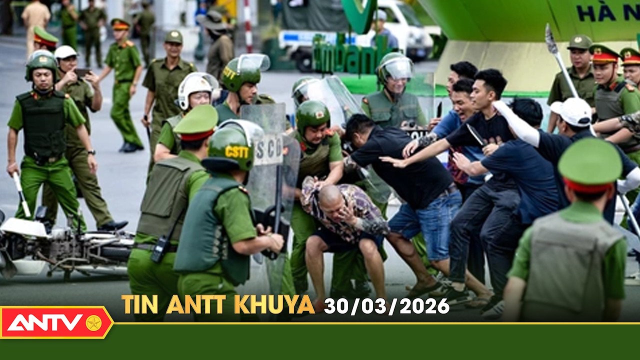Tin tức an ninh trật tự n&oacute;ng, thời sự Việt Nam mới nhất 24h khuya ng&agrave;y 30/3 | ANTV