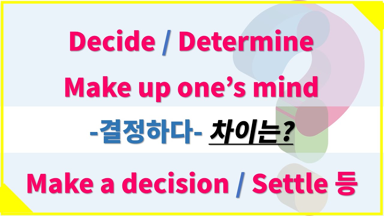 #결정하다 뉘앙스 차이-  Make up one's mind, Decide, Make a decision, Determine, Come to a decision, Resolve
