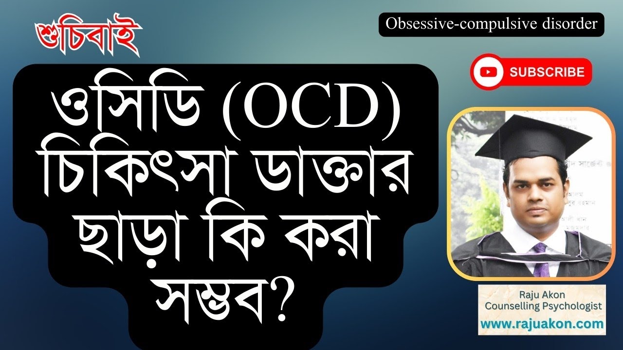 ওসিডি চিকিৎসা ডাক্তার ছাড়া কি করা সম্ভব? জানুন বাংলায়। কাউন্সেলিং সাইকোলজিস্ট রাজু আকন
