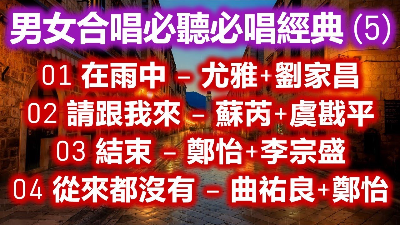 男女合唱必聽必唱經典 (5)（内附歌詞）01 在雨中 – 尤雅+劉家昌  02 請跟我來 – 蘇芮+虞戡平  03 結束 – 鄭怡+李宗盛  04 從來都沒有 – 曲祐良+鄭怡