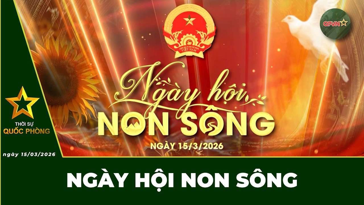 🔴 Trực Tiếp | Bản Tin Đặc Biệt 15/03: Ngày Hội Non Sông | QPVN Digital