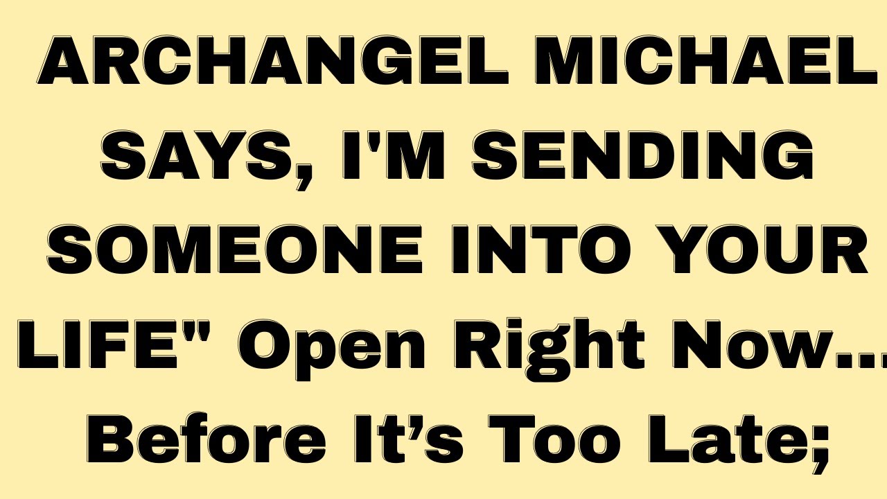 ARCHANGEL MICHAEL SAYS, I'M SENDING SOMEONE INTO YOUR LIFE