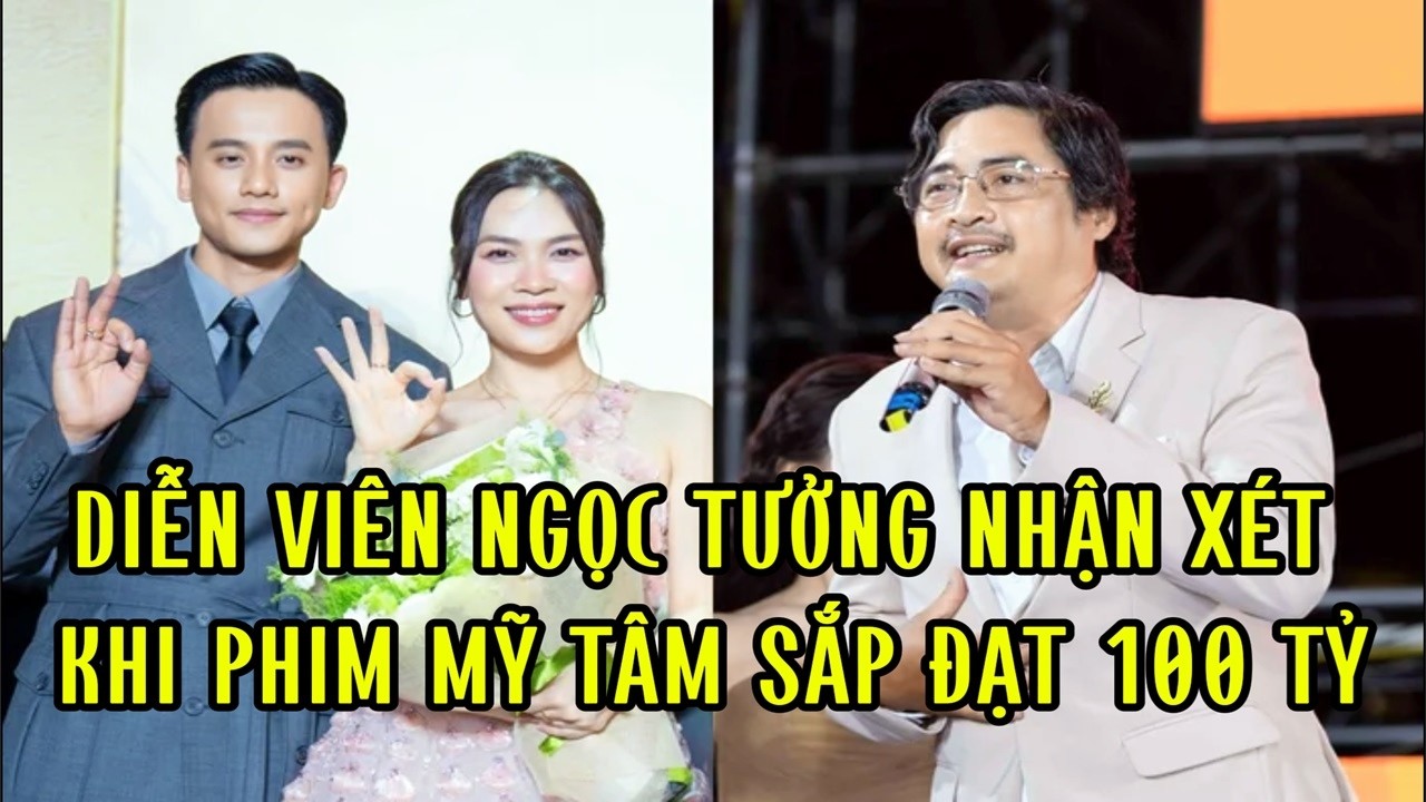 Diễn viên Ngọc Tưởng nhận xét khi phim Mỹ Tâm sắp đạt 100 tỷ