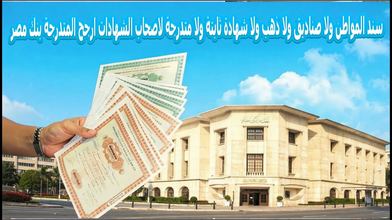 سند المواطن ولا صناديق ولا ذهب ولا شهادة ثابتة ولا متدرجة لاصحاب الشهادات ارجح المتدرجة بنك مصر 