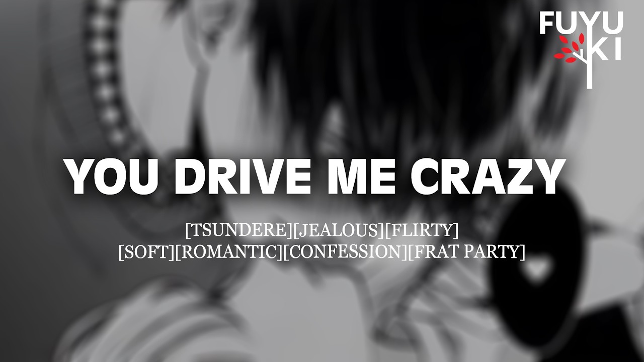 You Drive Me Crazy [Boyfriend Roleplay] [Tsundere] [Jealous] [Confession] [Party]