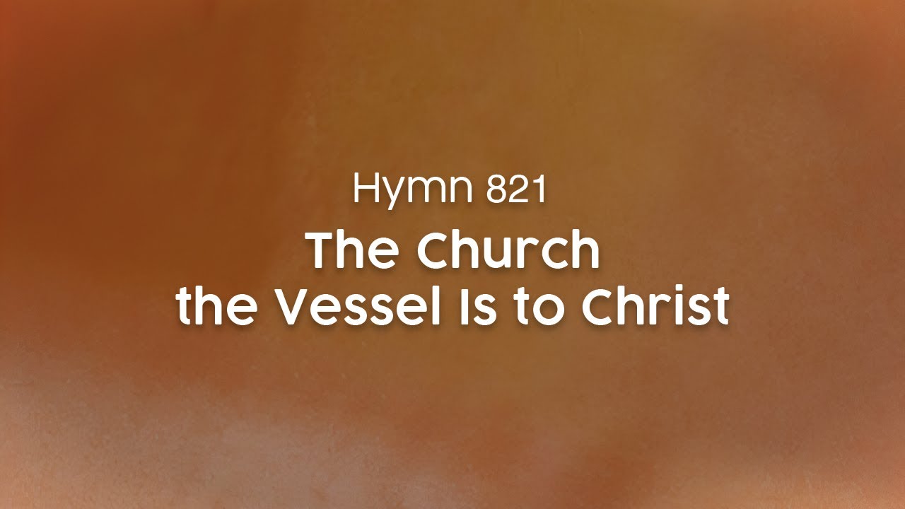 The Church the Vessel Is to Christ - Hymn 821