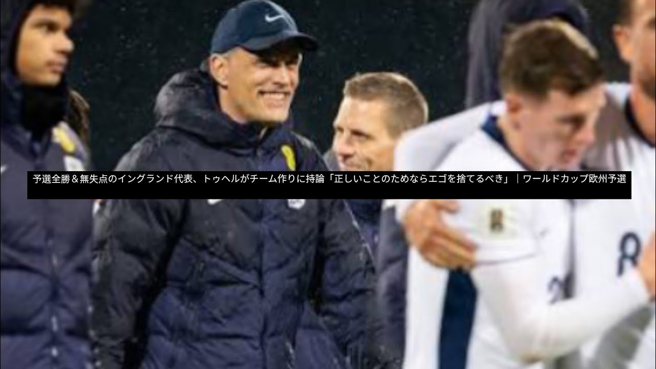 予選全勝＆無失点のイングランド代表、トゥヘルがチーム作りに持論「正しいことのためならエゴを捨てるべき」｜ワールドカップ欧州予選