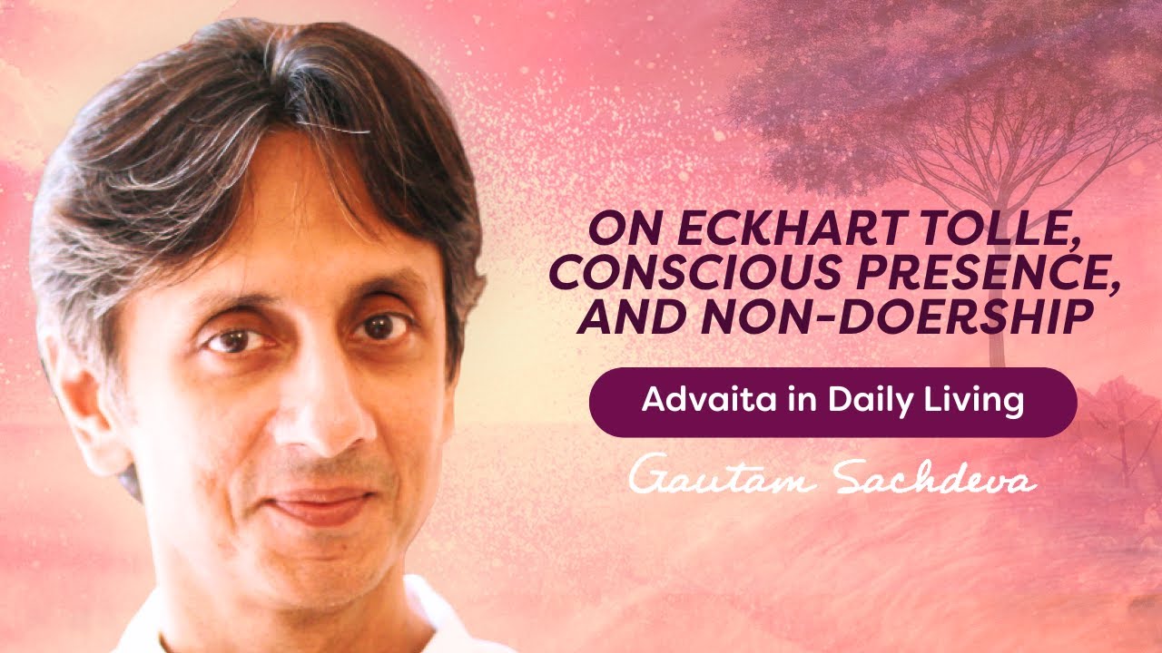 On Eckhart Tolle, Conscious Presence, and Non-doership | Gautam Sachdeva