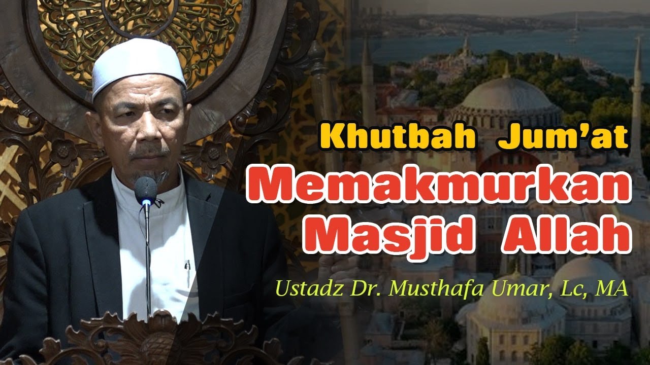 Khutbah Jumat - Memakmurkan Masjid Allah | Ust. Dr. Musthafa Umar, Lc, MA