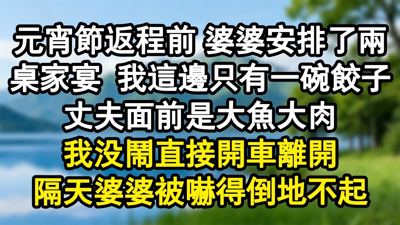 元宵節返程前，婆婆安排了兩桌送別宴。我這邊只有一碗餃子。丈夫面前是大魚大肉。我沒鬧直接開車離開。隔天婆婆被嚇得倒地不起。#家庭故事 #生活經驗 #為人處世