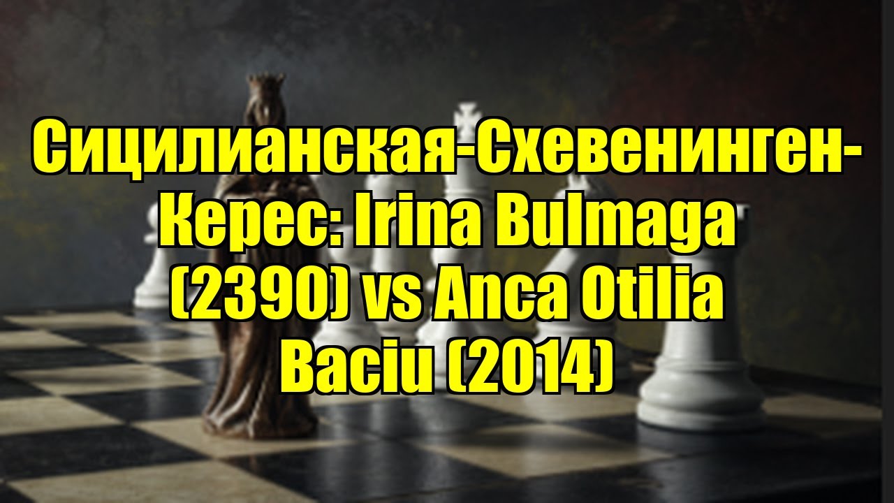 Сицилианская-Схевенинген-Керес: Irina Bulmaga (2390) vs Anca Otilia Baciu (2014)