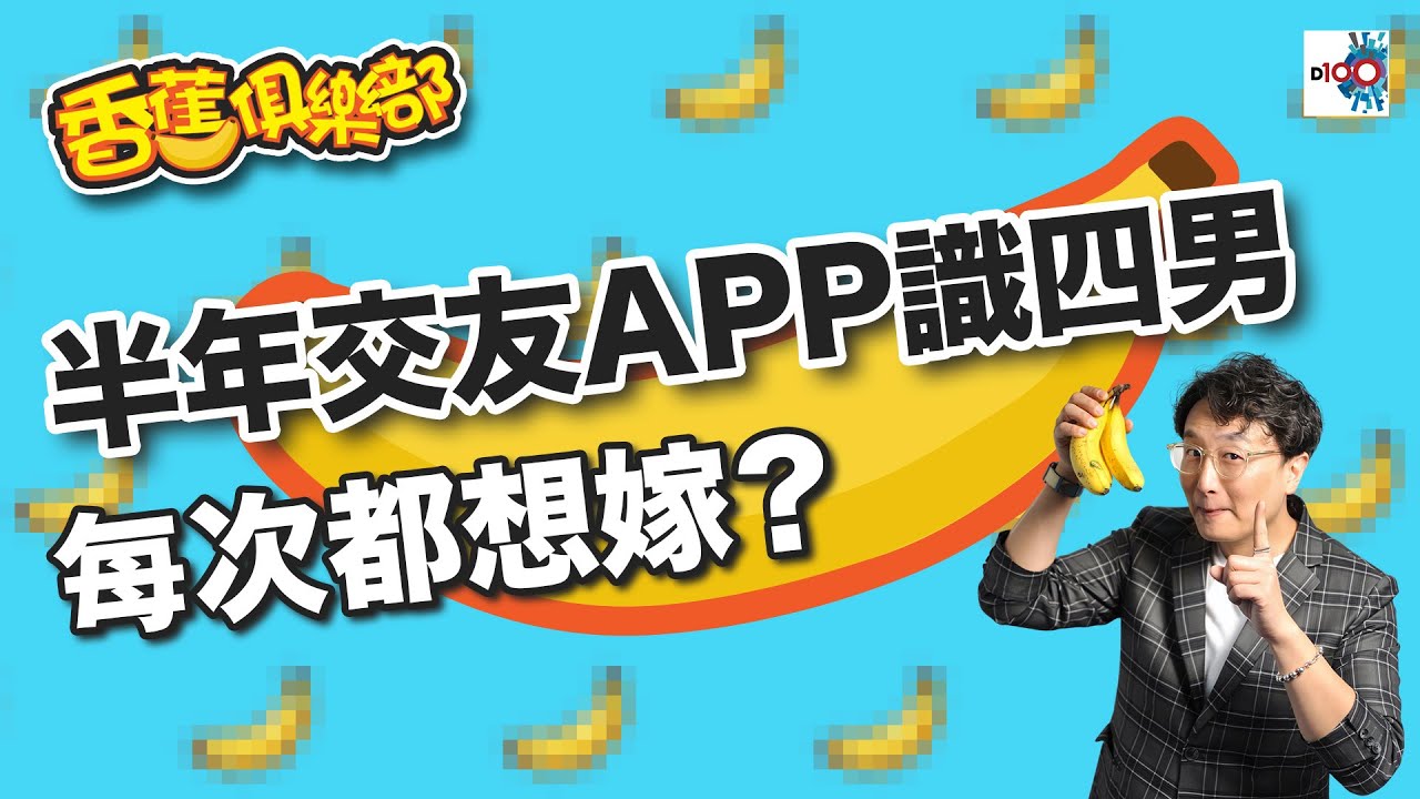 半年交友APP識四男，每次都想嫁？｜D100香蕉俱樂部｜杜浚斌、雞比、禮賢同學