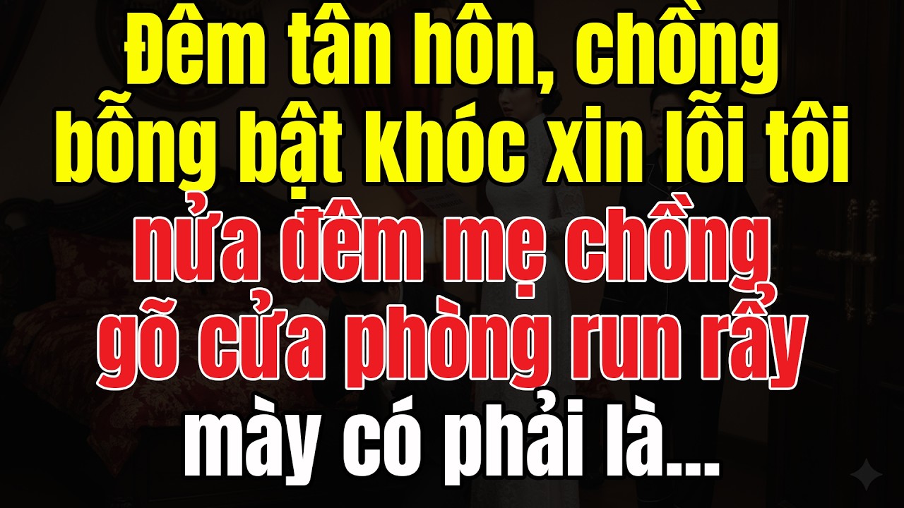 Đêm Tân Hôn Chồng Bỗng Bật Khóc Xin Lỗi Tôi, Nửa Đêm Mẹ Chồng Gõ Cửa Phòng Run Rẩy: Mày Có Phải Là..