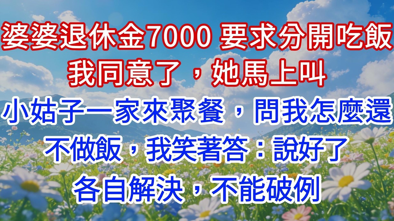 婆婆退休金7000要求分開吃飯，我同意了，她馬上叫小姑子一家來聚餐，問我怎麼還不做飯，我笑著答：說好了各自解決，不能破例